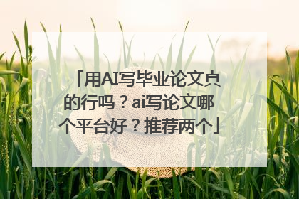 用AI写毕业论文真的行吗？ai写论文哪个平台好？推荐两个