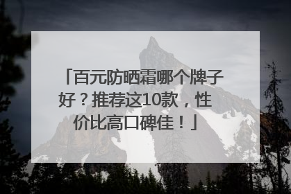 百元防晒霜哪个牌子好？推荐这10款，性价比高口碑佳！
