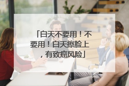 白天不要用！不要用！白天擦脸上，有致癌风险