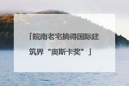 皖南老宅摘得国际建筑界“奥斯卡奖”