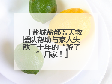 盐城盐都蓝天救援队帮助与家人失散二十年的“游子”归家！