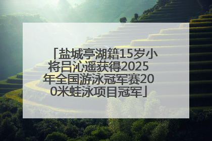盐城亭湖籍15岁小将吕沁遥获得2025年全国游泳冠军赛200米蛙泳项目冠军
