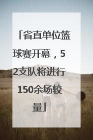 省直单位篮球赛开幕，52支队将进行150余场较量