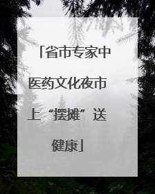 省市专家中医药文化夜市上“摆摊”送健康