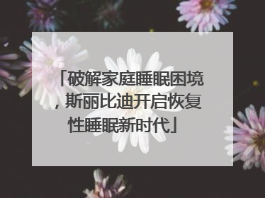 破解家庭睡眠困境，斯丽比迪开启恢复性睡眠新时代