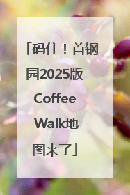 码住！首钢园2025版Coffee Walk地图来了