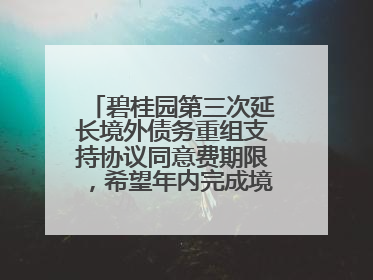 碧桂园第三次延长境外债务重组支持协议同意费期限，希望年内完成境外债务重组