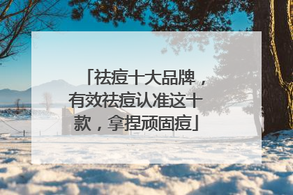 祛痘十大品牌，有效祛痘认准这十款，拿捏顽固痘