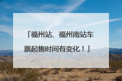 福州站、福州南站车票起售时间有变化！