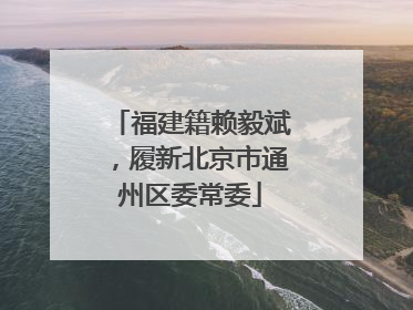 福建籍赖毅斌，履新北京市通州区委常委