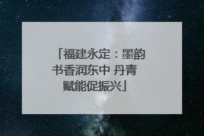 福建永定：墨韵书香润东中 丹青赋能促振兴