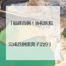 福建首例！协和医院完成首例重离子治疗