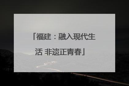 福建：融入现代生活 非遗正青春