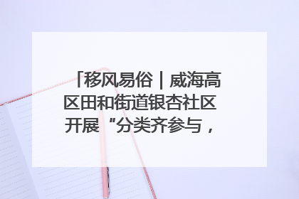移风易俗｜威海高区田和街道银杏社区开展“分类齐参与，低碳新时尚”垃圾分类主题宣传活动