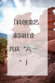 科创美艺 家园社企共庆“六一”