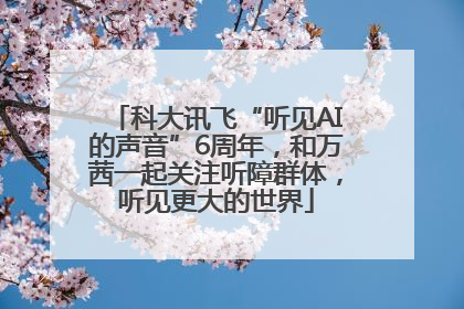科大讯飞“听见AI的声音”6周年，和万茜一起关注听障群体，听见更大的世界
