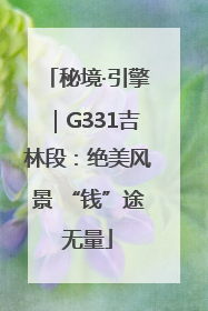 秘境·引擎｜G331吉林段：绝美风景 “钱”途无量