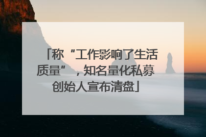 称“工作影响了生活质量”，知名量化私募创始人宣布清盘