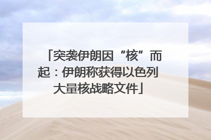 突袭伊朗因“核”而起：伊朗称获得以色列大量核战略文件