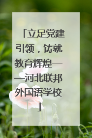 立足党建引领，铸就教育辉煌——河北联邦外国语学校