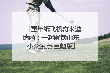 童年纸飞机寄来邀请函：一起解锁山东小众景点·童趣版