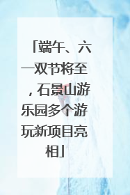 端午、六一双节将至，石景山游乐园多个游玩新项目亮相