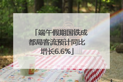 端午假期国铁成都局客流预计同比增长6.6%