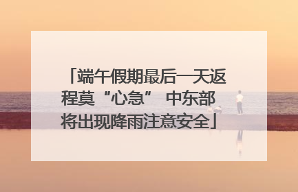 端午假期最后一天返程莫“心急” 中东部将出现降雨注意安全