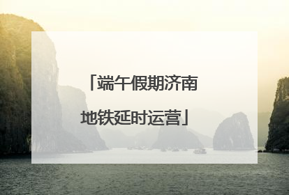 端午假期济南地铁延时运营