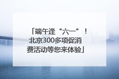 端午逢“六一”！北京300多项促消费活动等您来体验