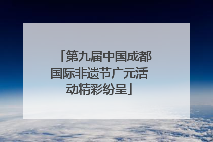 第九届中国成都国际非遗节广元活动精彩纷呈