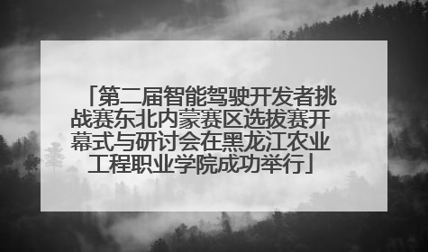第二届智能驾驶开发者挑战赛东北内蒙赛区选拔赛开幕式与研讨会在黑龙江农业工程职业学院成功举行