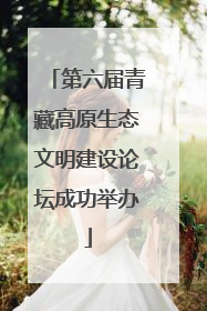 第六届青藏高原生态文明建设论坛成功举办
