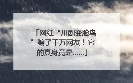 网红“川剧变脸鸟”骗了千万网友！它的真身竟是……