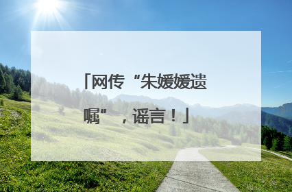 网传“朱媛媛遗嘱”，谣言！
