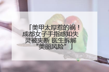 美甲太厚惹的祸！成都女子手指感知失灵被夹断 医生拆解“美丽风险”