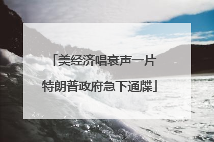 美经济唱衰声一片 特朗普政府急下通牒