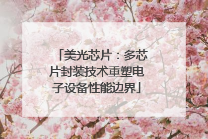 美光芯片：多芯片封装技术重塑电子设备性能边界