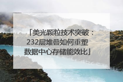 美光颗粒技术突破：232层堆叠如何重塑数据中心存储能效比