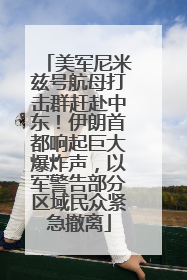 美军尼米兹号航母打击群赶赴中东！伊朗首都响起巨大爆炸声，以军警告部分区域民众紧急撤离