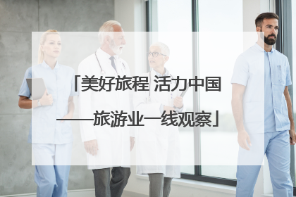 美好旅程 活力中国——旅游业一线观察