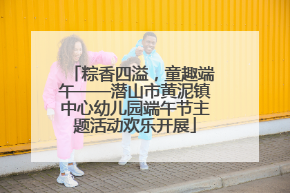 粽香四溢，童趣端午——潜山市黄泥镇中心幼儿园端午节主题活动欢乐开展