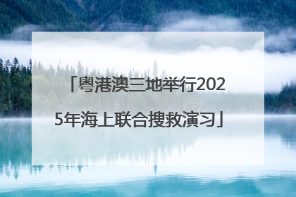 粤港澳三地举行2025年海上联合搜救演习