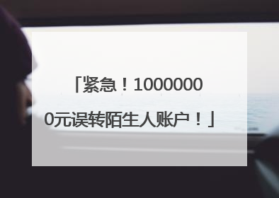 紧急！10000000元误转陌生人账户！