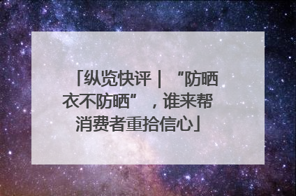 纵览快评｜“防晒衣不防晒”，谁来帮消费者重拾信心