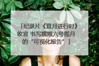 纪录片《登月进行时》收官 书写嫦娥六号揽月的“可视化报告”