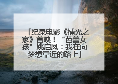 纪录电影《捕光之家》首映！“芭蕾女孩”姚启凤：我在向梦想靠近的路上