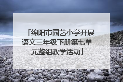 绵阳市园艺小学开展语文三年级下册第七单元整组教学活动