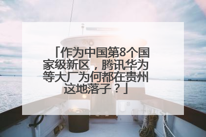 作为中国第8个国家级新区，腾讯华为等大厂为何都在贵州这地落子？