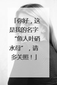你好，这是我的名字“鱼人叶硝水母”，请多关照！